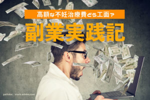 高額な不妊治療のお金どう工面する？ 初心者でもできたオススメの副業