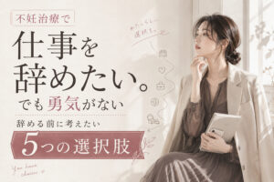 不妊治療で仕事を辞めたい。でも勇気がない人へ｜辞める前に考えたい5つの選択肢