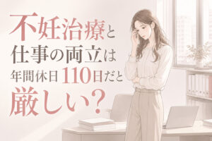 不妊治療と仕事の両立は年間休日110日だと厳しい？休みやすい職場の条件を解説