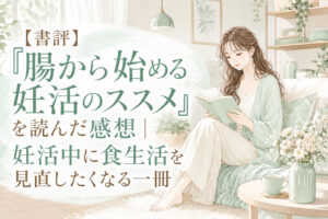 【書評】『腸から始める妊活のススメ』を読んだ感想|妊活中に食生活を見直したくなる一冊