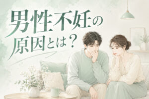 男性不妊の原因とは？精液検査でわかることと夫婦で始めたい対策