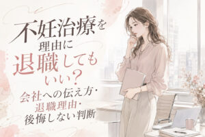 不妊治療を理由に退職してもいい?会社への伝え方・退職理由・後悔しない判断