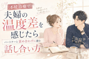 不妊治療で夫婦の温度差を感じたら｜パートナーと責め合わずに進むための話し合い方