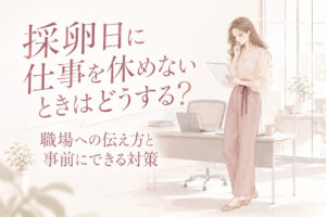 採卵日に仕事を休めないときはどうする？職場への伝え方と事前にできる対策